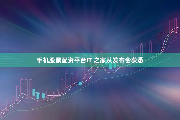 手机股票配资平台IT 之家从发布会获悉