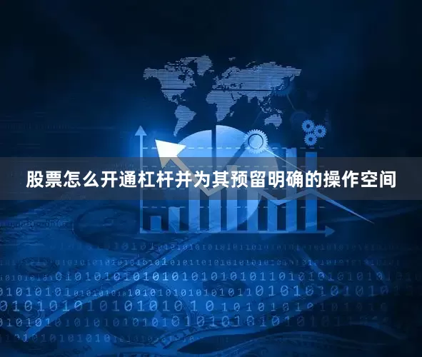 股票怎么开通杠杆并为其预留明确的操作空间