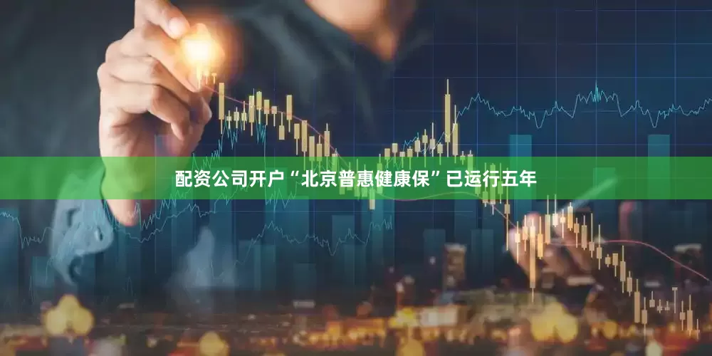 配资公司开户“北京普惠健康保”已运行五年