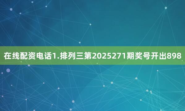 在线配资电话　　　　1.排列三第2025271期奖号开出898