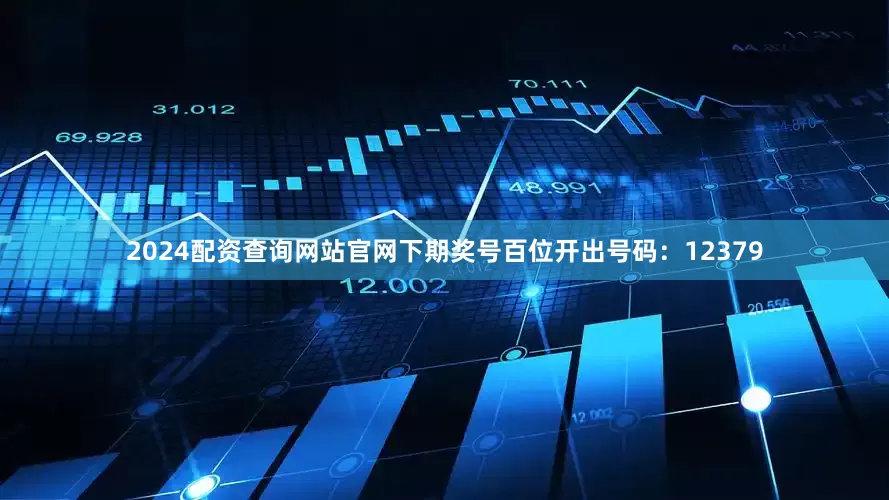 2024配资查询网站官网下期奖号百位开出号码：12379